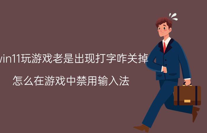 win11玩游戏老是出现打字咋关掉 怎么在游戏中禁用输入法？